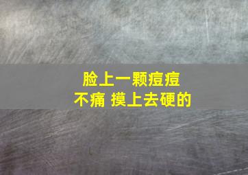 脸上一颗痘痘 不痛 摸上去硬的